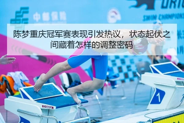 陈梦重庆冠军赛表现引发热议，状态起伏之间藏着怎样的调整密码